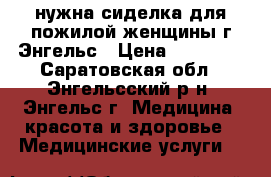 нужна сиделка для пожилой женщины г.Энгельс › Цена ­ 10 000 - Саратовская обл., Энгельсский р-н, Энгельс г. Медицина, красота и здоровье » Медицинские услуги   